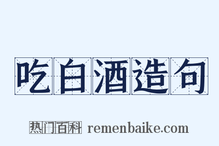 吃白酒造句是什么意思的图片